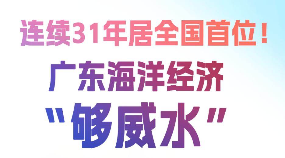 一图读懂｜连续31年居全国首位，广东海洋经济“够威水”！